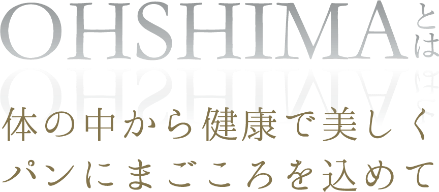 おおしまとは 体の中から健康で美しく パンにまごころを込めて